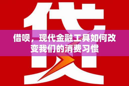 霍城借呗，现代金融工具如何改变我们的消费习惯