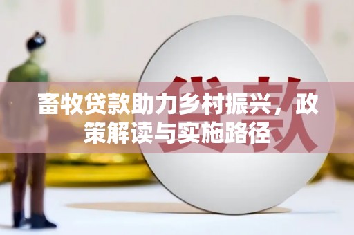 霍城畜牧贷款助力乡村振兴，政策解读与实施路径
