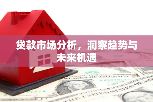 霍城贷款市场分析，洞察趋势与未来机遇