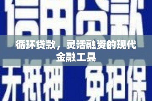 霍城循环贷款，灵活融资的现代金融工具