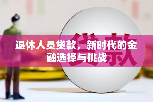 霍城退休人员贷款，新时代的金融选择与挑战