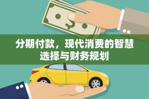 霍城分期付款，现代消费的智慧选择与财务规划