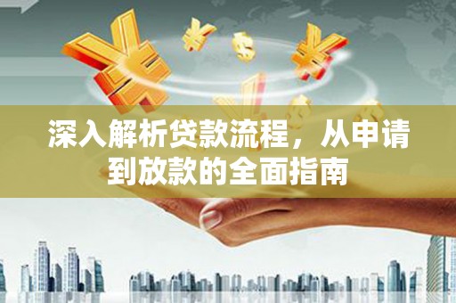 霍城深入解析贷款流程，从申请到放款的全面指南