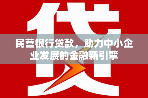 霍城民营银行贷款，助力中小企业发展的金融新引擎