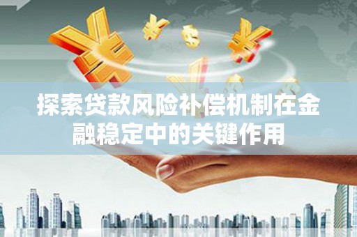 霍城探索贷款风险补偿机制在金融稳定中的关键作用