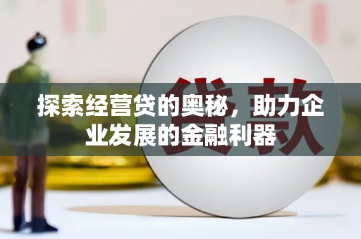 霍城探索经营贷的奥秘，助力企业发展的金融利器