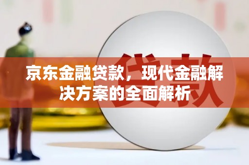 霍城京东金融贷款，现代金融解决方案的全面解析