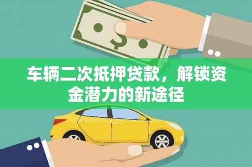 霍城车辆二次抵押贷款，解锁资金潜力的新途径
