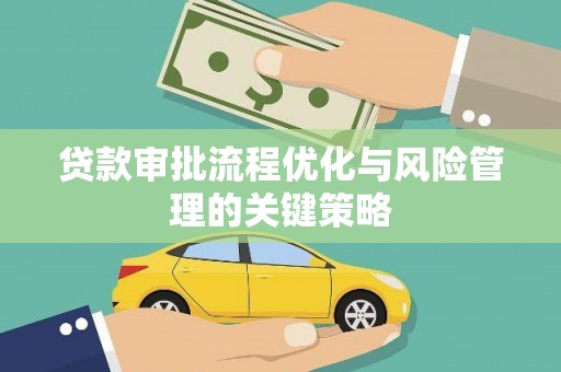 霍城贷款审批流程优化与风险管理的关键策略