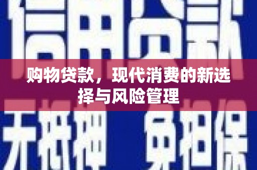 霍城购物贷款，现代消费的新选择与风险管理