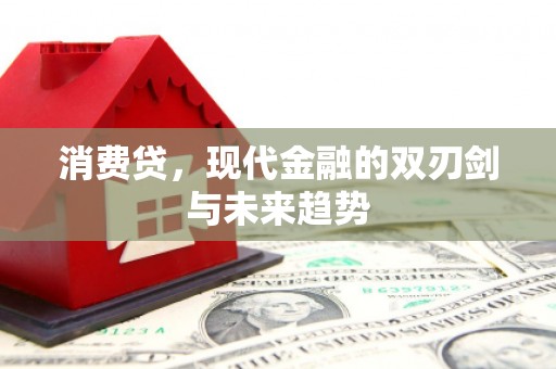 霍城消费贷，现代金融的双刃剑与未来趋势