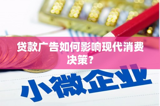 霍城贷款广告如何影响现代消费决策？