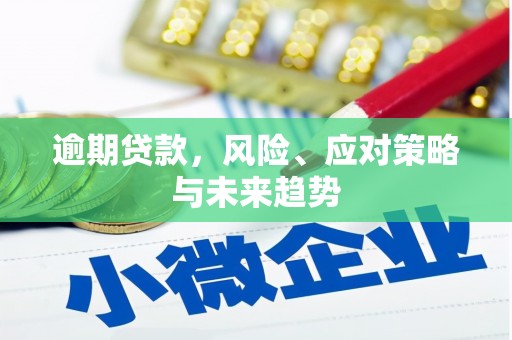 霍城逾期贷款，风险、应对策略与未来趋势