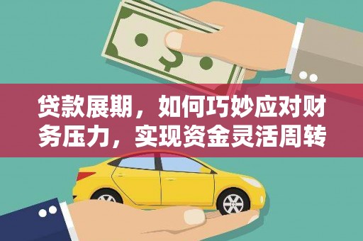 霍城贷款展期，如何巧妙应对财务压力，实现资金灵活周转