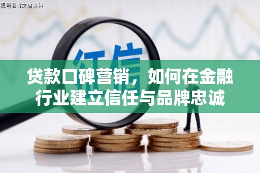 霍城贷款口碑营销，如何在金融行业建立信任与品牌忠诚