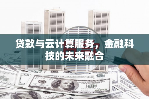 霍城贷款与云计算服务，金融科技的未来融合