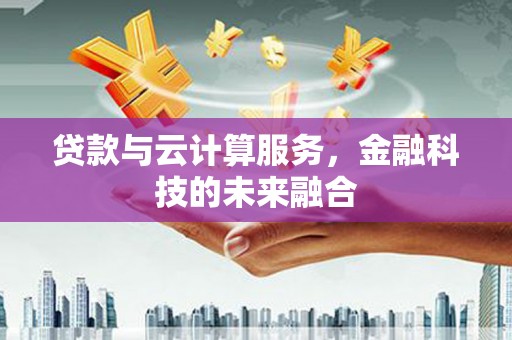 霍城贷款与云计算服务，金融科技的未来融合