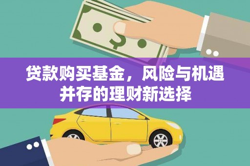霍城贷款购买基金，风险与机遇并存的理财新选择