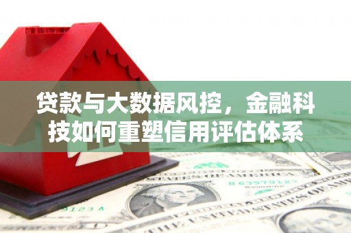 霍城贷款与大数据风控，金融科技如何重塑信用评估体系