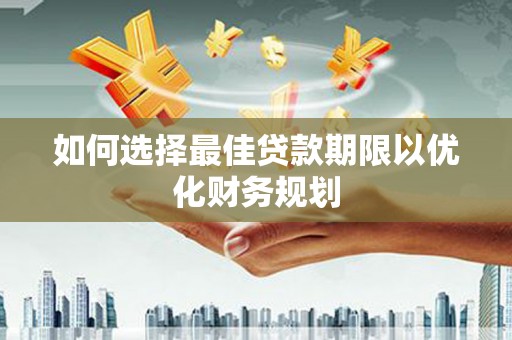 霍城如何选择最佳贷款期限以优化财务规划