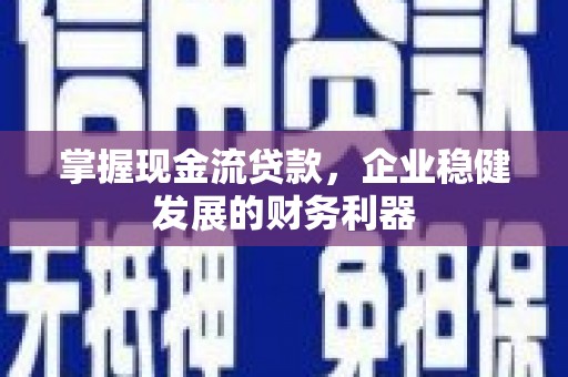 霍城掌握现金流贷款，企业稳健发展的财务利器