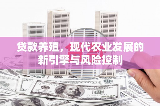 霍城贷款养殖，现代农业发展的新引擎与风险控制