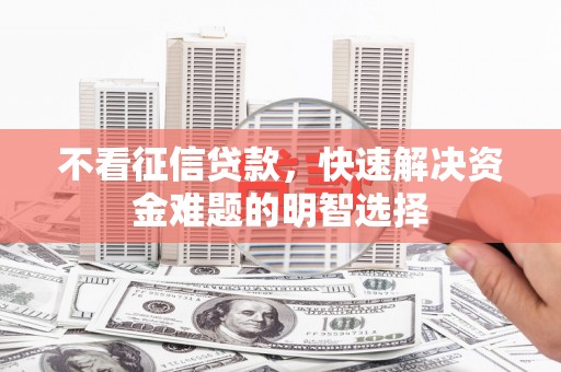 霍城不看征信贷款，快速解决资金难题的明智选择