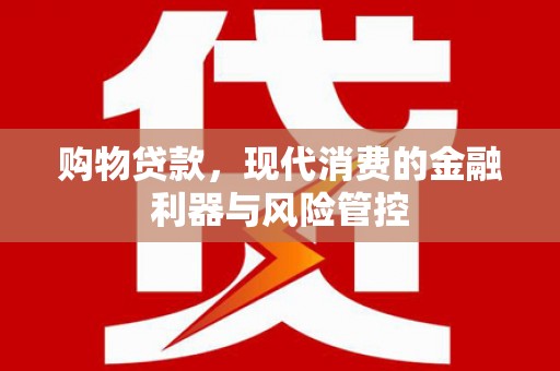 霍城购物贷款，现代消费的金融利器与风险管控