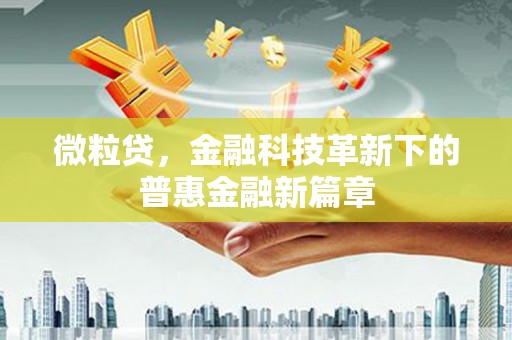 霍城微粒贷，金融科技革新下的普惠金融新篇章