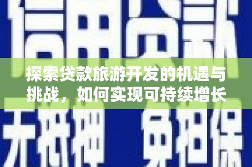 霍城探索贷款旅游开发的机遇与挑战，如何实现可持续增长