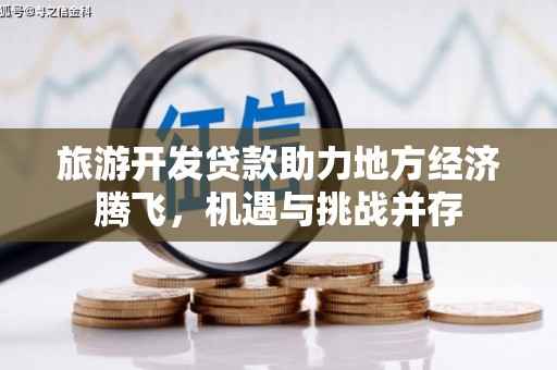霍城旅游开发贷款助力地方经济腾飞，机遇与挑战并存