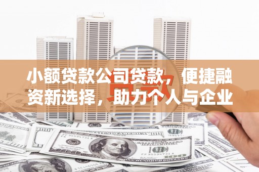霍城小额贷款公司贷款，便捷融资新选择，助力个人与企业成长