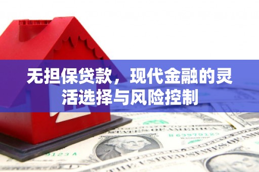 霍城无担保贷款，现代金融的灵活选择与风险控制