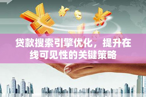 霍城贷款搜索引擎优化，提升在线可见性的关键策略