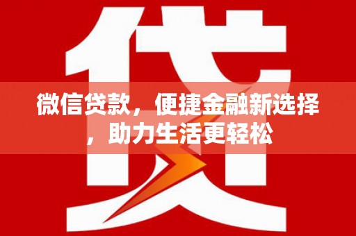 霍城微信贷款，便捷金融新选择，助力生活更轻松