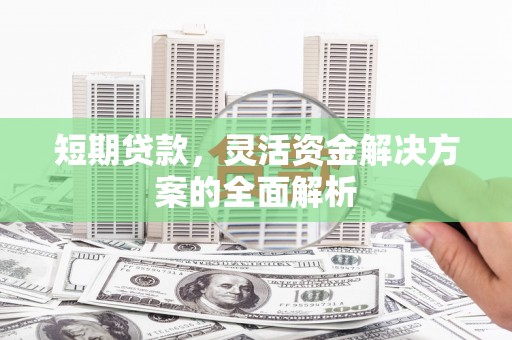 霍城短期贷款，灵活资金解决方案的全面解析