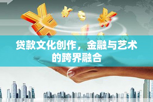 霍城贷款文化创作，金融与艺术的跨界融合