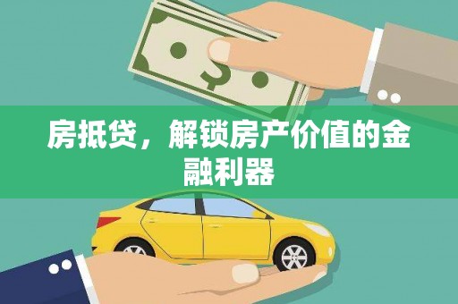 霍城房抵贷，解锁房产价值的金融利器