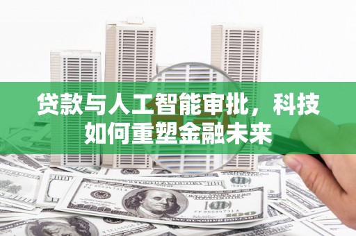 霍城贷款与人工智能审批，科技如何重塑金融未来