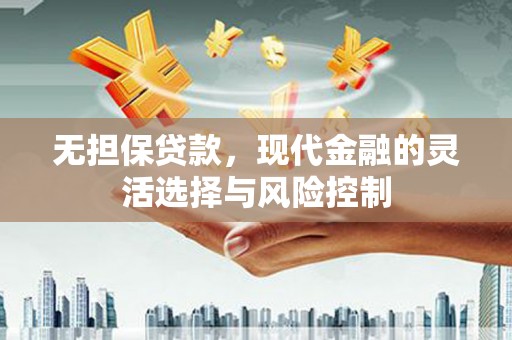 霍城无担保贷款，现代金融的灵活选择与风险控制