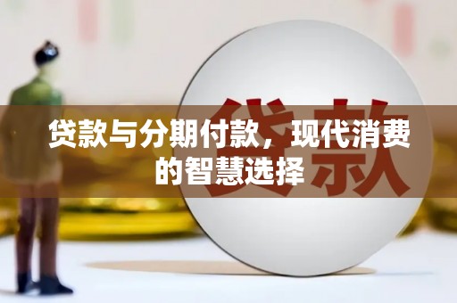 霍城贷款与分期付款，现代消费的智慧选择