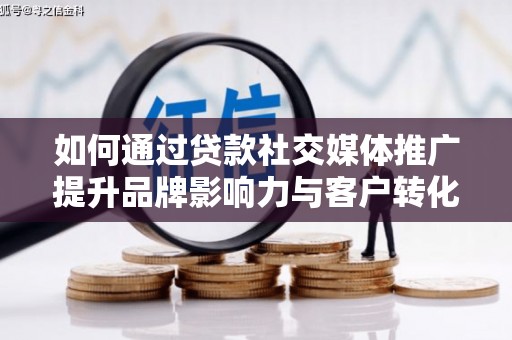 霍城如何通过贷款社交媒体推广提升品牌影响力与客户转化率