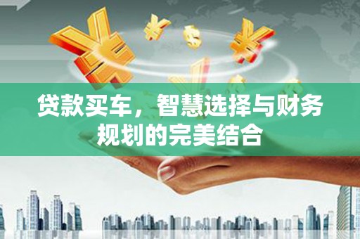 霍城贷款买车，智慧选择与财务规划的完美结合