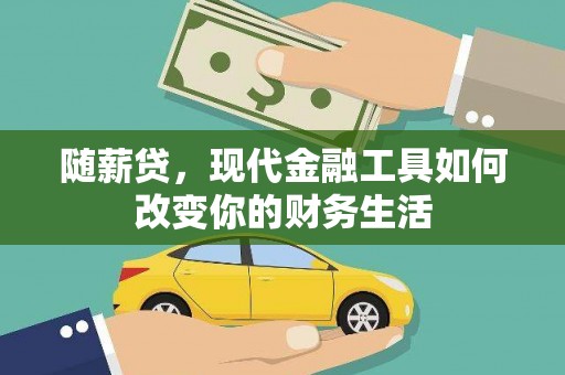 霍城随薪贷，现代金融工具如何改变你的财务生活