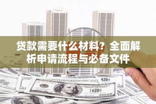 霍城贷款需要什么材料？全面解析申请流程与必备文件