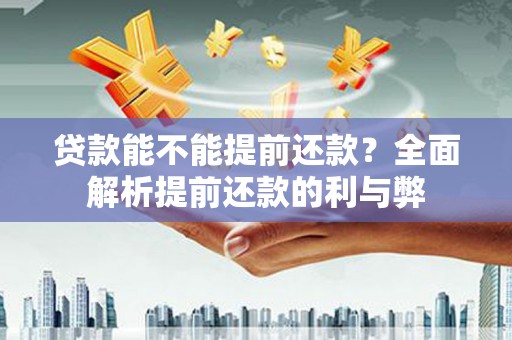 霍城贷款能不能提前还款？全面解析提前还款的利与弊