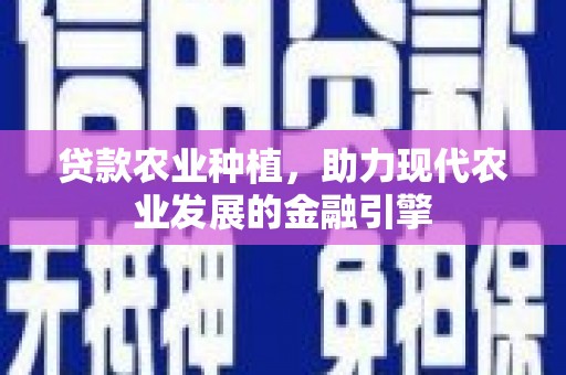霍城贷款农业种植，助力现代农业发展的金融引擎