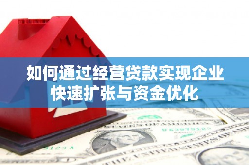 霍城如何通过经营贷款实现企业快速扩张与资金优化
