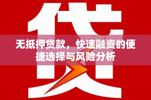 霍城无抵押贷款，快速融资的便捷选择与风险分析