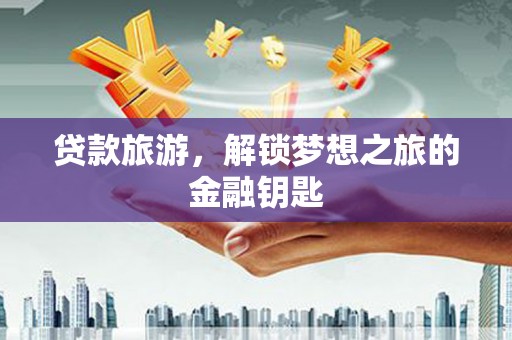 霍城贷款旅游，解锁梦想之旅的金融钥匙
